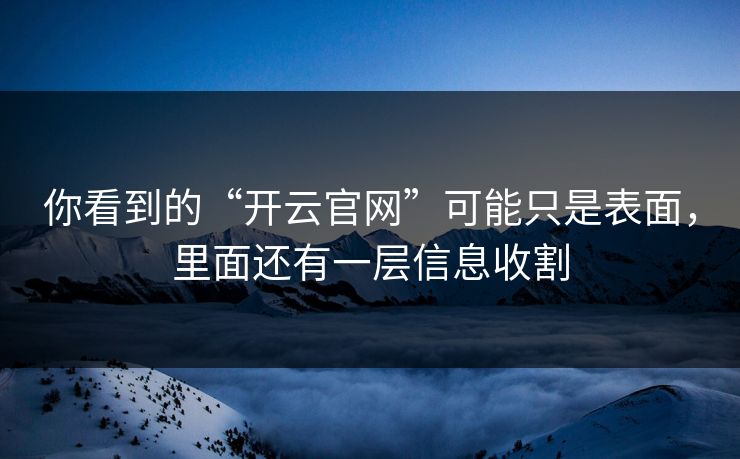 你看到的“开云官网”可能只是表面，里面还有一层信息收割