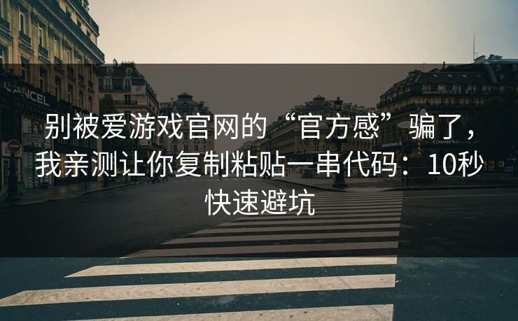 别被爱游戏官网的“官方感”骗了，我亲测让你复制粘贴一串代码：10秒快速避坑