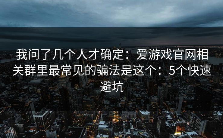 我问了几个人才确定：爱游戏官网相关群里最常见的骗法是这个：5个快速避坑