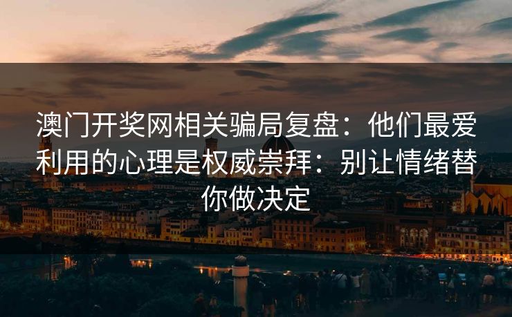 澳门开奖网相关骗局复盘：他们最爱利用的心理是权威崇拜：别让情绪替你做决定