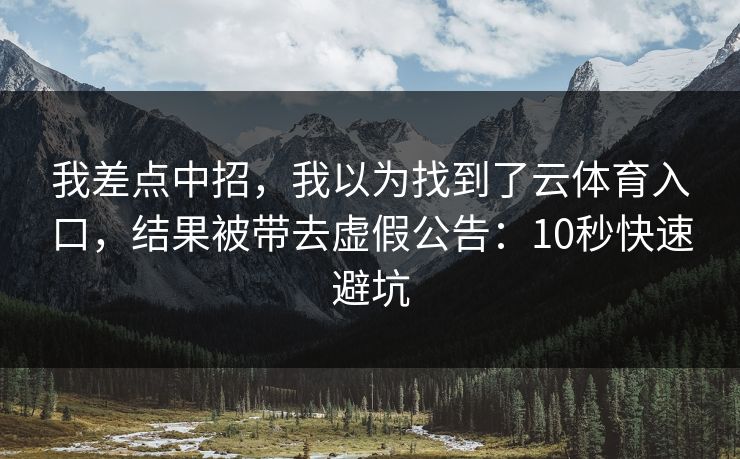 我差点中招，我以为找到了云体育入口，结果被带去虚假公告：10秒快速避坑