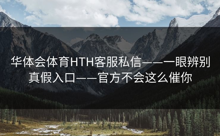 华体会体育HTH客服私信——一眼辨别真假入口——官方不会这么催你