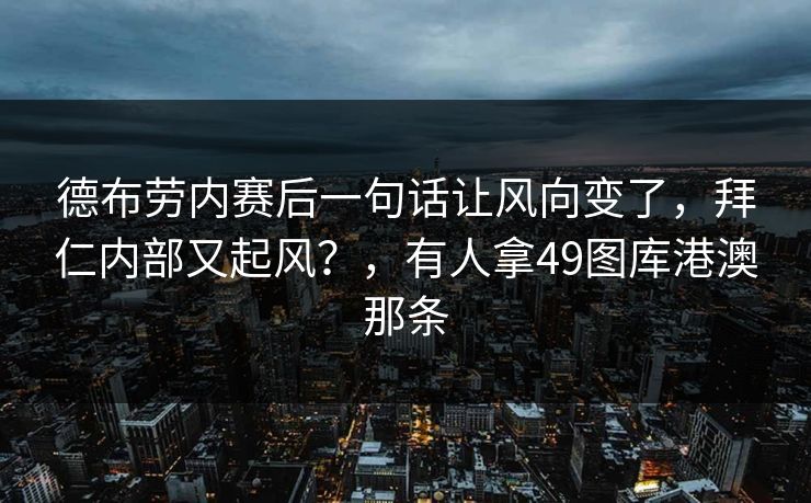 德布劳内赛后一句话让风向变了，拜仁内部又起风？，有人拿49图库港澳那条