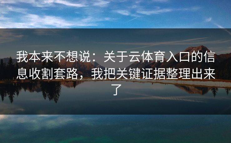 我本来不想说:关于云体育入口的信息收割套路,我把关键证据整理出来了