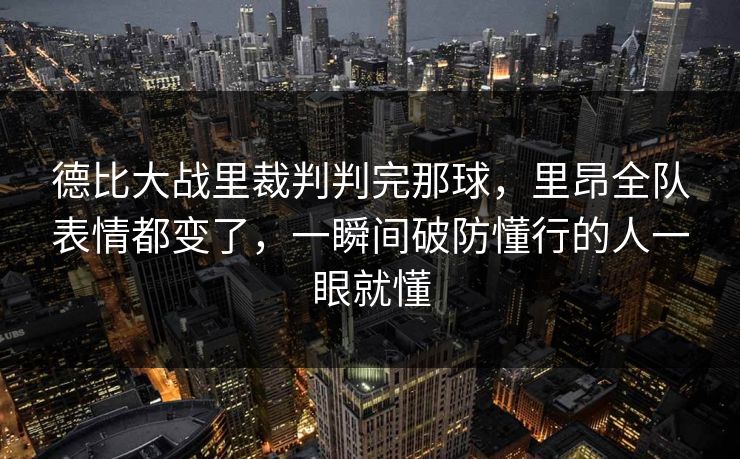 德比大战里裁判判完那球,里昂全队表情都变了,一瞬间破防懂行的人一眼就懂